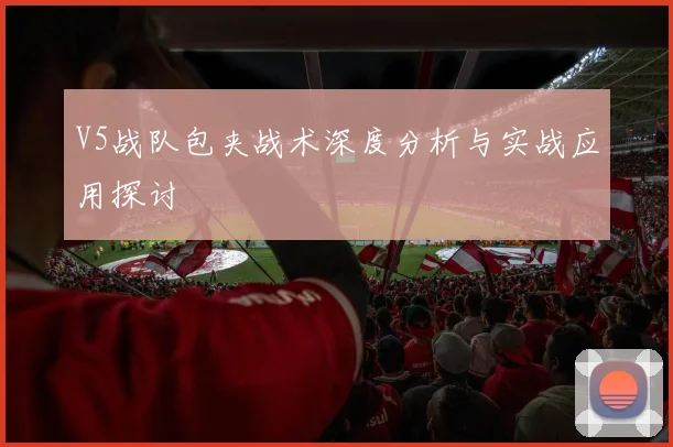 V5战队包夹战术深度分析与实战应用探讨