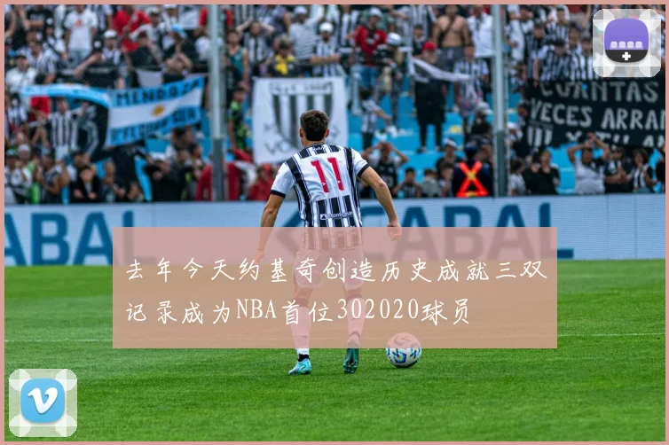 去年今天约基奇创造历史成就三双记录成为NBA首位302020球员
