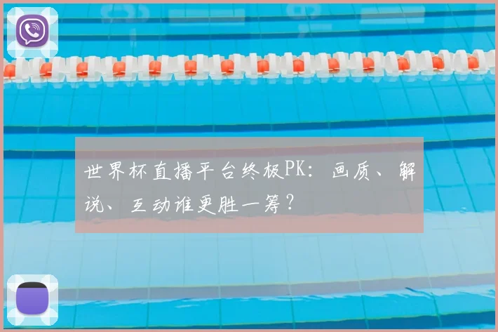 世界杯直播平台终极PK：画质、解说、互动谁更胜一筹？