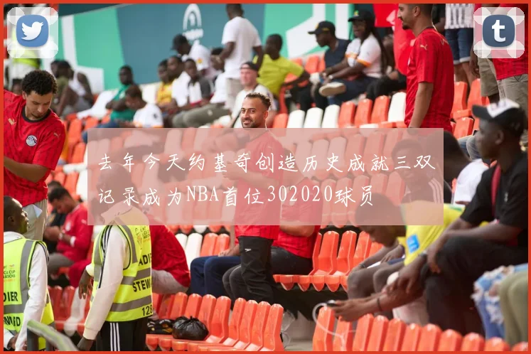 去年今天约基奇创造历史成就三双记录成为NBA首位302020球员
