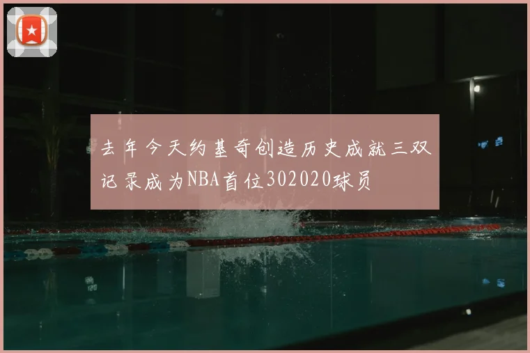 去年今天约基奇创造历史成就三双记录成为NBA首位302020球员