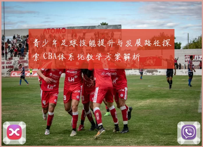 青少年足球技能提升与发展路径探索 CBA体系化教学方案解析
