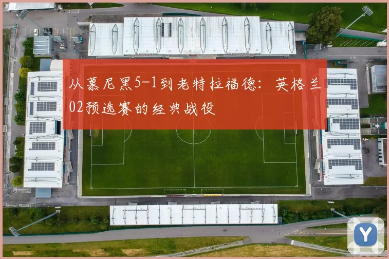 从慕尼黑5-1到老特拉福德：英格兰02预选赛的经典战役