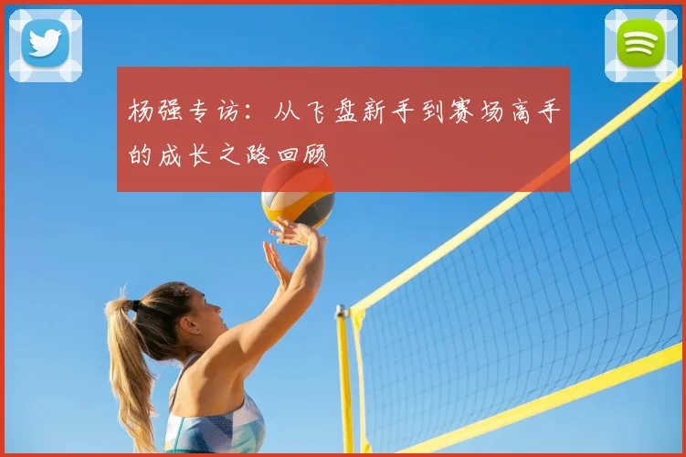 杨强专访:从飞盘新手到赛场高手的成长之路回顾