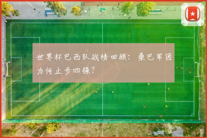 世界杯巴西队战绩回顾:桑巴军团为何止步四强?