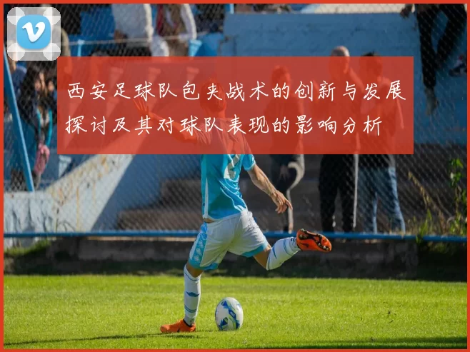 西安足球队包夹战术的创新与发展探讨及其对球队表现的影响分析