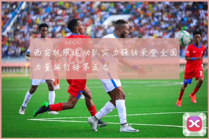 西安极限运动队实力强劲荣登全国力量排行榜第五名