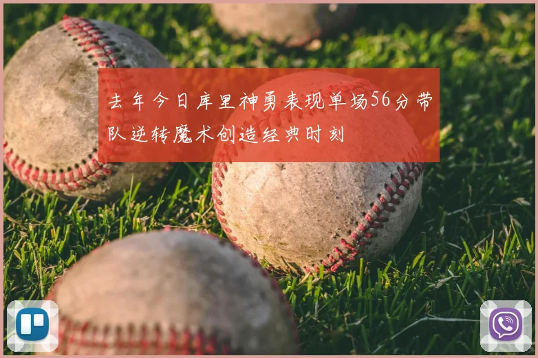 去年今日库里神勇表现单场56分带队逆转魔术创造经典时刻