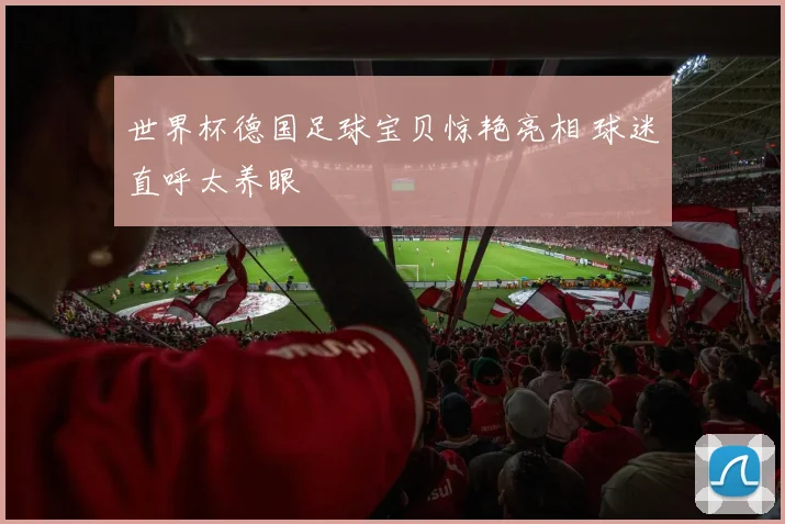 世界杯德国足球宝贝惊艳亮相 球迷直呼太养眼