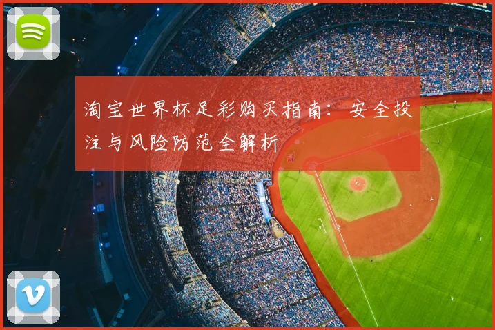 淘宝世界杯足彩购买指南：安全投注与风险防范全解析