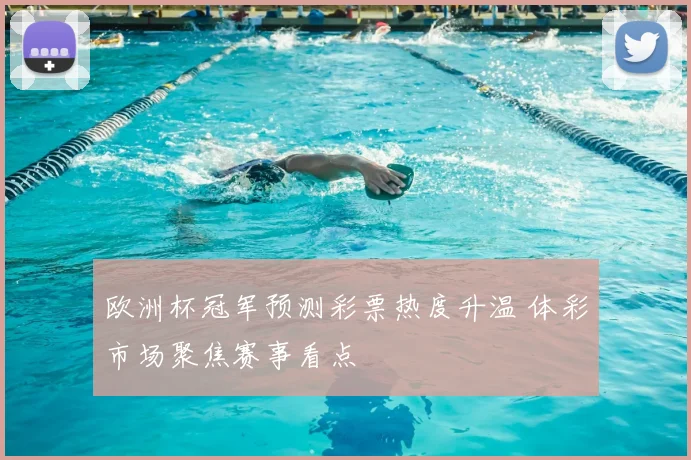 欧洲杯冠军预测彩票热度升温 体彩市场聚焦赛事看点
