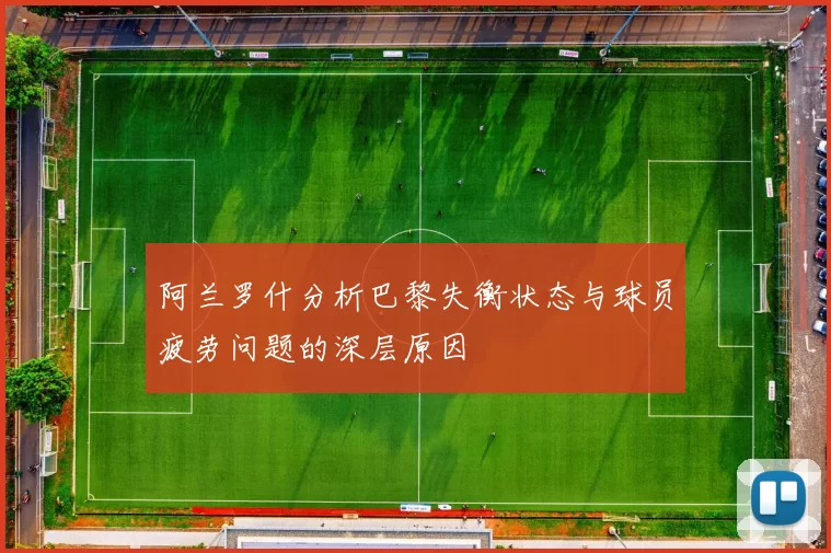 阿兰罗什分析巴黎失衡状态与球员疲劳问题的深层原因