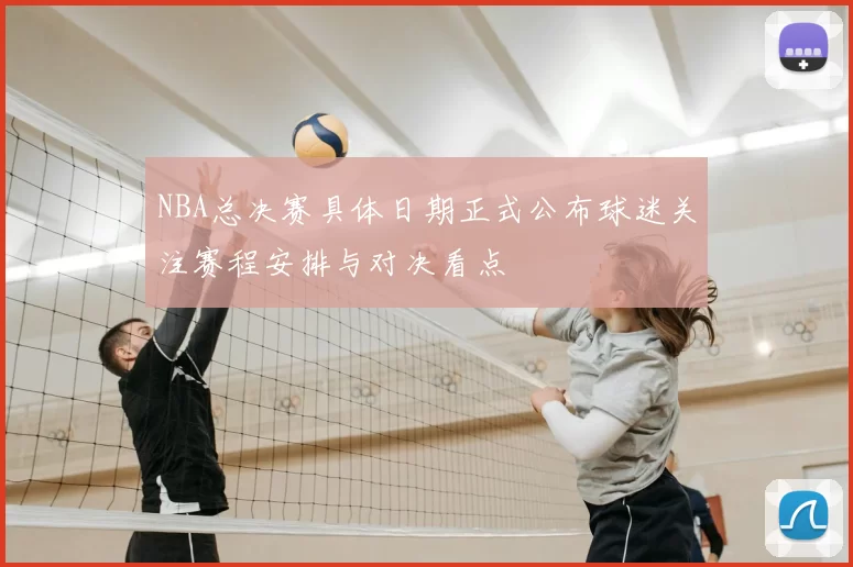 NBA总决赛具体日期正式公布球迷关注赛程安排与对决看点