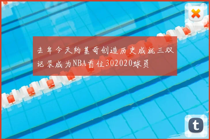 去年今天约基奇创造历史成就三双记录成为NBA首位302020球员