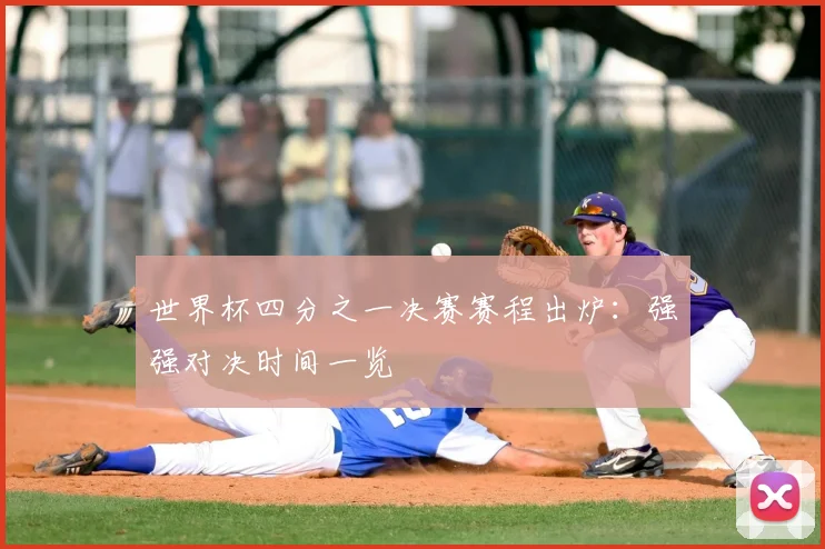 世界杯四分之一决赛赛程出炉：强强对决时间一览