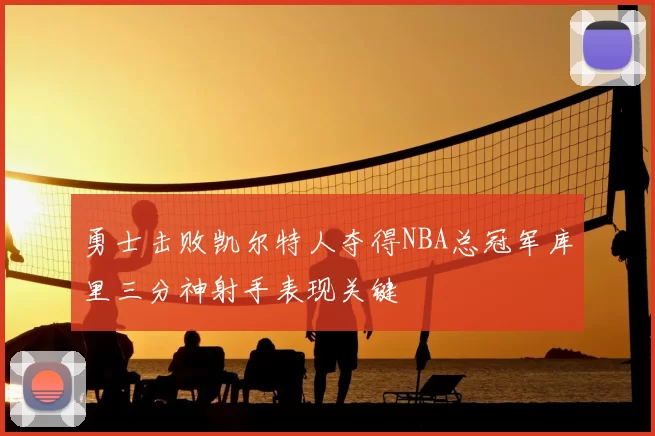 勇士击败凯尔特人夺得NBA总冠军库里三分神射手表现关键