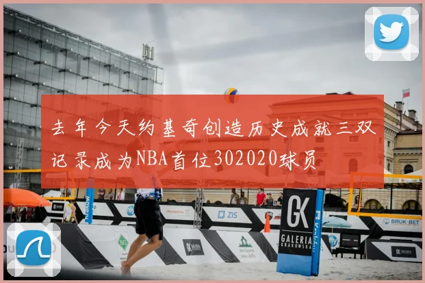 去年今天约基奇创造历史成就三双记录成为NBA首位302020球员