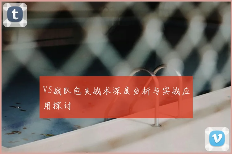V5战队包夹战术深度分析与实战应用探讨