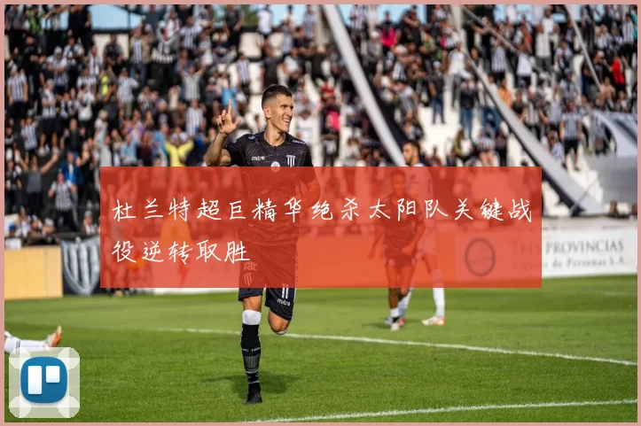 杜兰特超巨精华绝杀太阳队关键战役逆转取胜