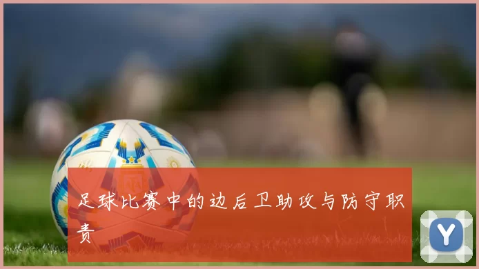 足球比赛中的边后卫助攻与防守职责