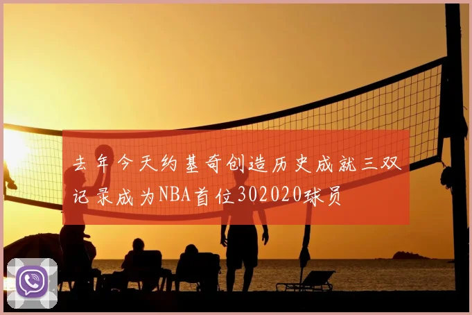 去年今天约基奇创造历史成就三双记录成为NBA首位302020球员