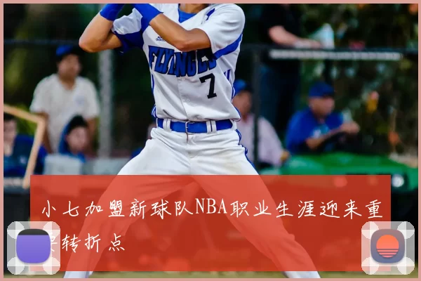 小七加盟新球队NBA职业生涯迎来重要转折点