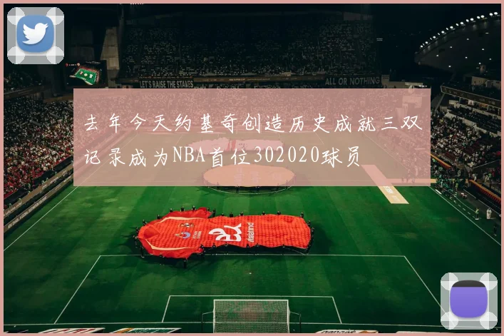 去年今天约基奇创造历史成就三双记录成为NBA首位302020球员