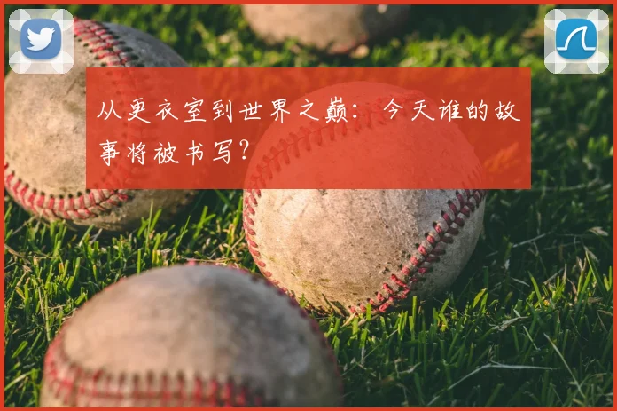 从更衣室到世界之巅:今天谁的故事将被书写?