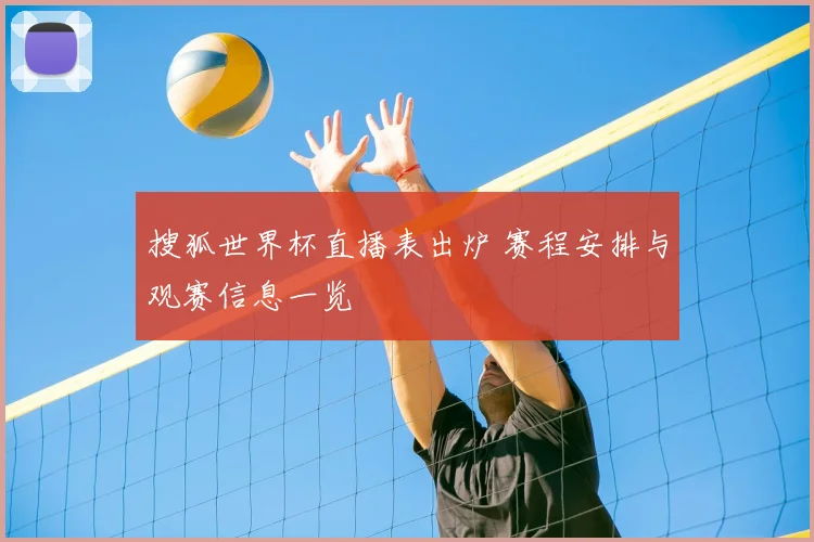 搜狐世界杯直播表出炉 赛程安排与观赛信息一览