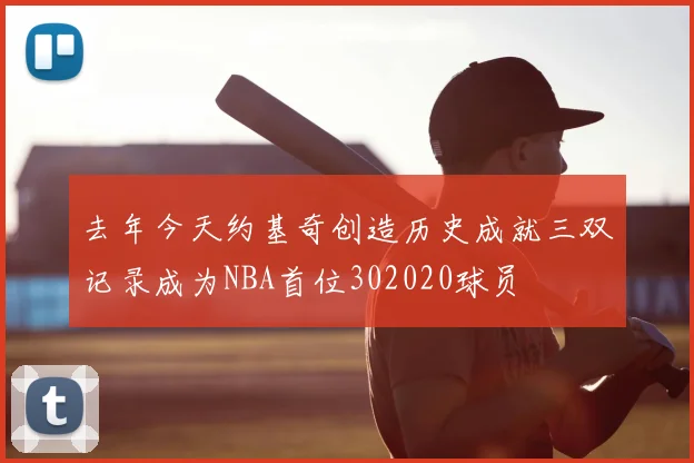 去年今天约基奇创造历史成就三双记录成为NBA首位302020球员