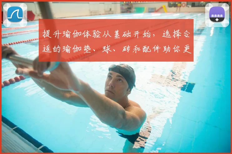 提升瑜伽体验从基础开始，选择合适的瑜伽垫、球、砖和配件助你更好练习