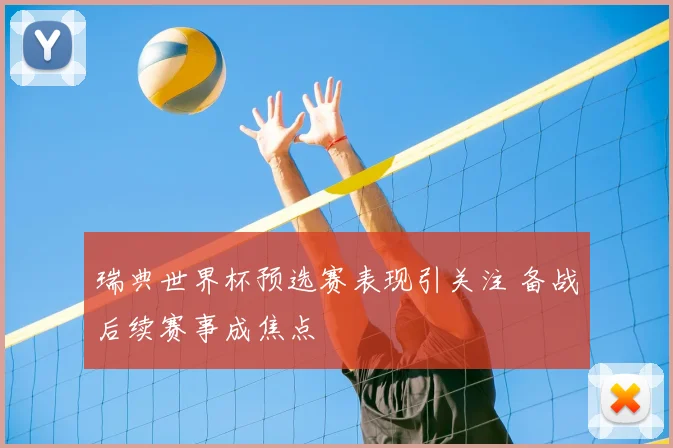 瑞典世界杯预选赛表现引关注 备战后续赛事成焦点