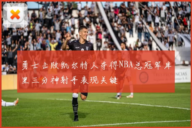 勇士击败凯尔特人夺得NBA总冠军库里三分神射手表现关键