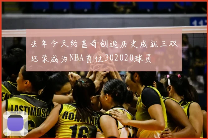 去年今天约基奇创造历史成就三双记录成为NBA首位302020球员