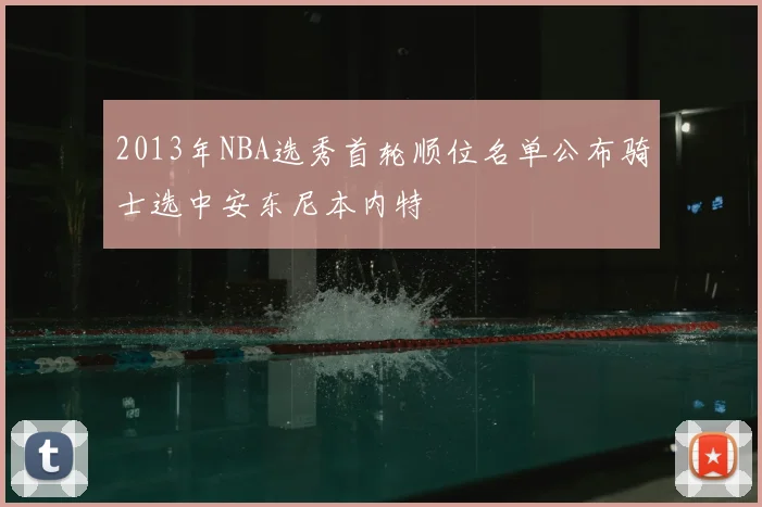 2013年NBA选秀首轮顺位名单公布骑士选中安东尼本内特