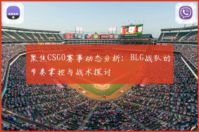 聚焦CSGO赛事动态分析：BLG战队的节奏掌控与战术探讨