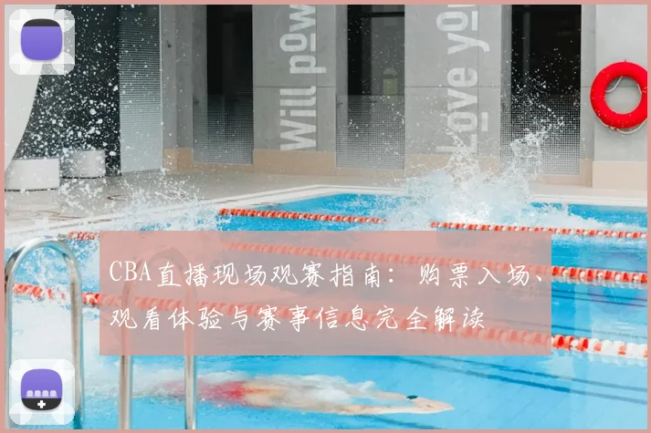 CBA直播现场观赛指南：购票入场、观看体验与赛事信息完全解读