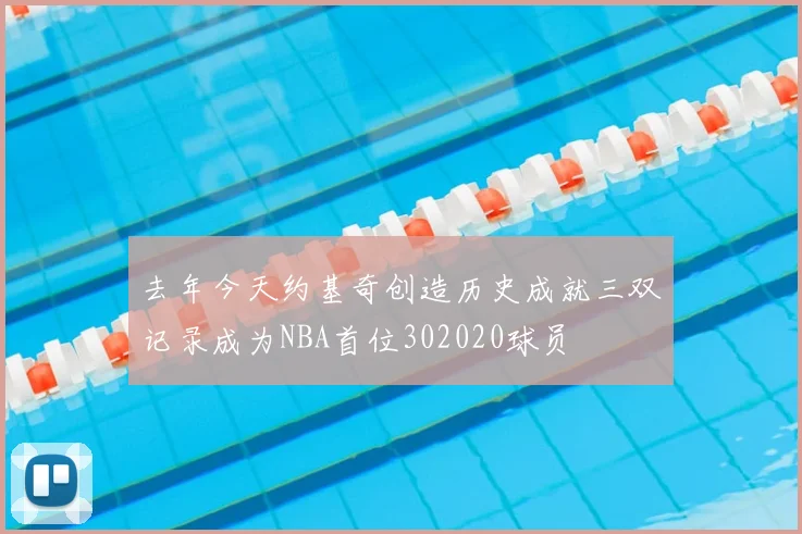 去年今天约基奇创造历史成就三双记录成为NBA首位302020球员