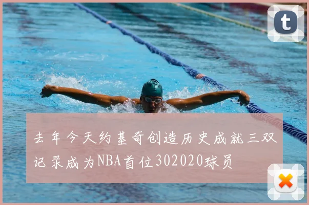 去年今天约基奇创造历史成就三双记录成为NBA首位302020球员