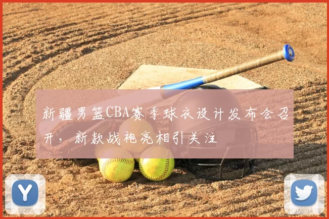 新疆男篮CBA赛季球衣设计发布会召开，新款战袍亮相引关注