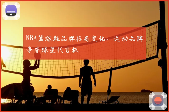 NBA篮球鞋品牌格局变化，运动品牌争夺球星代言权