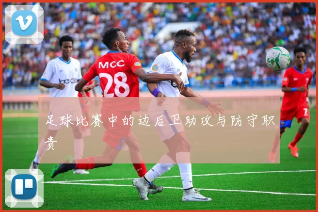足球比赛中的边后卫助攻与防守职责