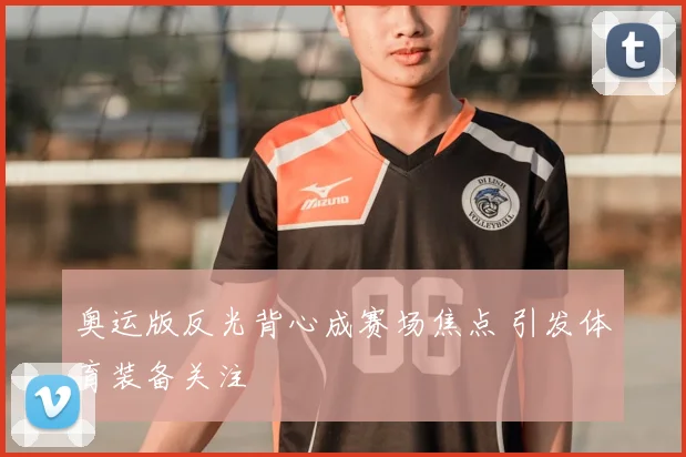奥运版反光背心成赛场焦点 引发体育装备关注