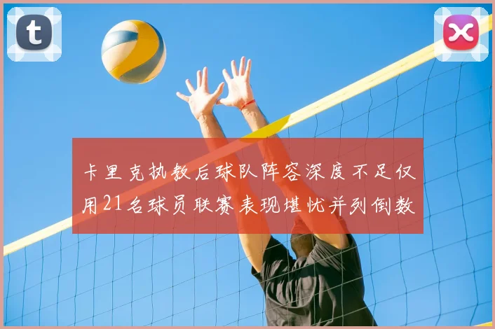 卡里克执教后球队阵容深度不足仅用21名球员联赛表现堪忧并列倒数第一