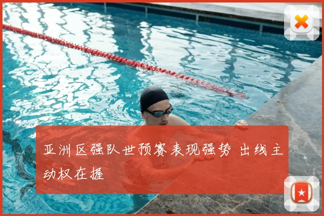 亚洲区强队世预赛表现强势 出线主动权在握
