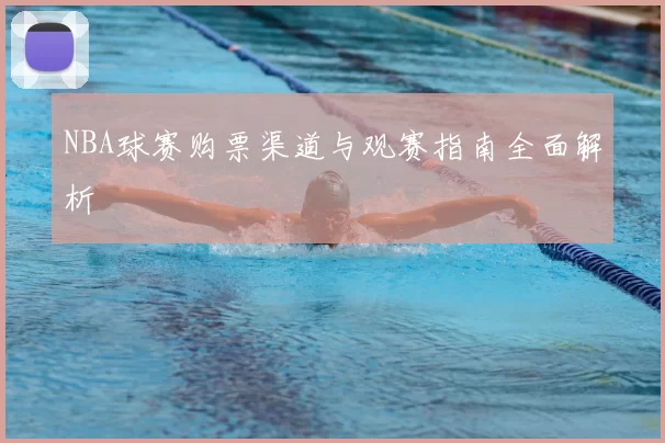 NBA球赛购票渠道与观赛指南全面解析