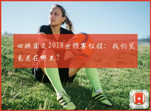 回顾国足2018世预赛征程：我们究竟差在哪里？