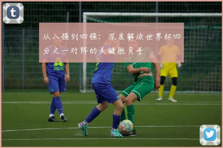 从八强到四强：深度解读世界杯四分之一对阵的关键胜负手