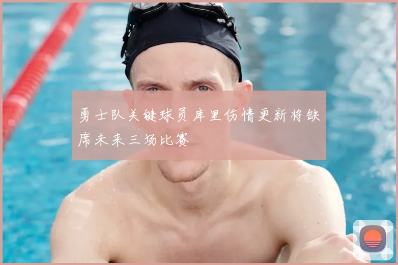 勇士队关键球员库里伤情更新将缺席未来三场比赛