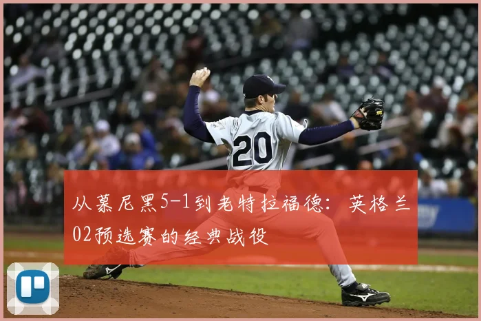 从慕尼黑5-1到老特拉福德：英格兰02预选赛的经典战役